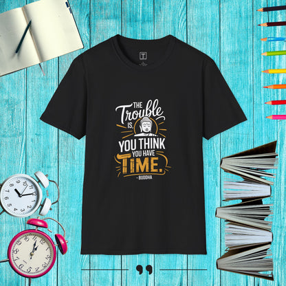 The Trouble Is you Think you have Time T-Shirt